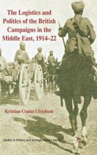 Logistics and Politics of the British Campaigns in the Middle East, 1914-22