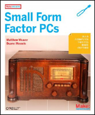 Make Projects: Small Form Factor PCs (Duane Wessels,Matthew J. Weaver)(Puha kötésű)
