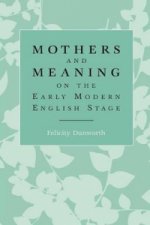 Mothers and Meaning on the Early Modern English Stage