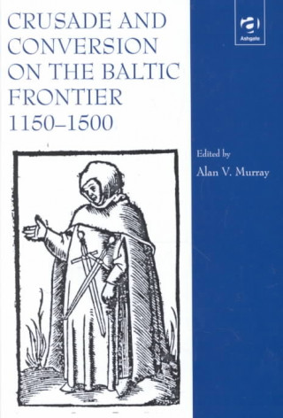 Crusade and Conversion on the Baltic Frontier 1150-1500