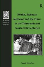 Health, Sickness, Medicine and the Friars in the Thirteenth and Fourteenth Centuries