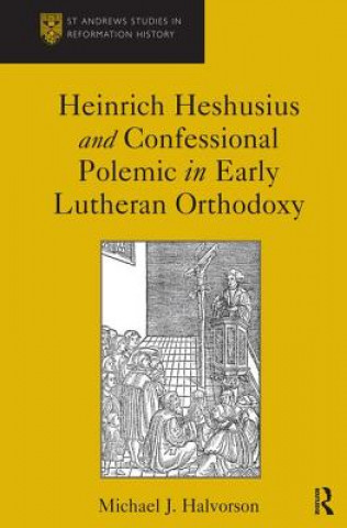Heinrich Heshusius and Confessional Polemic in Early Lutheran Orthodoxy