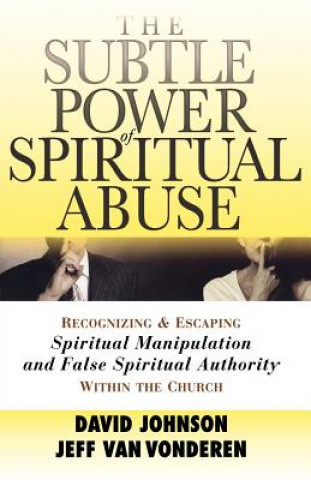 Subtle Power of Spiritual Abuse - Recognizing and Escaping Spiritual Manipulation and False Spiritual Authority Within the Church