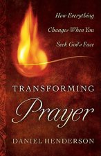Transforming Prayer - How Everything Changes When You Seek God`s Face