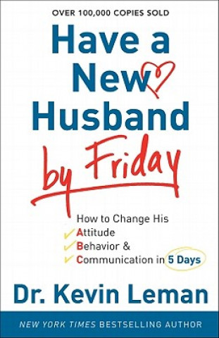 Have a New Husband by Friday - How to Change His Attitude, Behavior & Communication in 5 Days