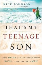 That`s My Teenage Son - How Moms Can Influence Their Boys to Become Good Men