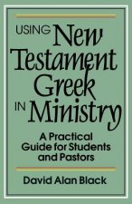 Using New Testament Greek in Ministry - A Practical Guide for Students and Pastors