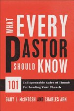 What Every Pastor Should Know - 101 Indispensable Rules of Thumb for Leading Your Church
