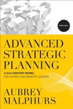 Advanced Strategic Planning - A 21st-Century Model for Church and Ministry Leaders