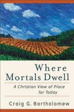 Where Mortals Dwell - A Christian View of Place for Today