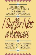 I Suffer Not a Woman - Rethinking I Timothy 2:11-15 in Light of Ancient Evidence