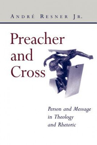 Preacher and Cross: Person and Message in Theology and Rhetoric