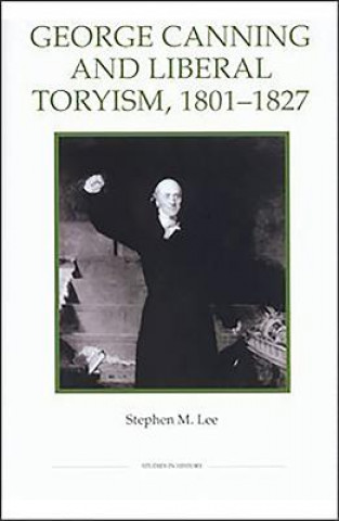 George Canning and Liberal Toryism, 1801-27