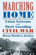 Marching Home - Union Veterans and Their Unending Civil War