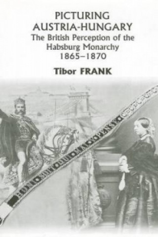 Picturing Austria-Hungary - The British Perception of the Habsburg Monarchy 1865-1870