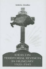Ideas on Territorial Revision in Hungary, 1920-1945