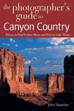 Photographer's Guide to Canyon Country - Where to Find Perfect Shots and How to Take Them