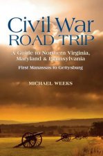 Civil War Road Trip, Volume I: A Guide to Northern Virginia, Maryland & Pennsylvania, 1861-1863