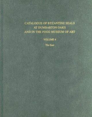 Catalogue of Byzantine Seals at Dumbarton Oaks and in the Fogg Museum of Art, 4: The East