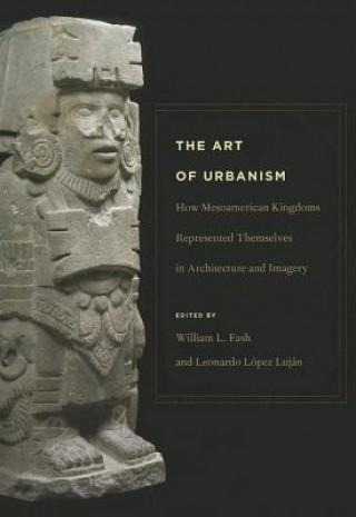Art of Urbanism - How Mesoamerican Kingdoms Represented Themselves in Architecture and Imagery