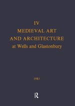 Medieval Art and Architecture at Wells and Glastonbury: The British Archaeological Association Conference Transactions for the year 1978: v. 4