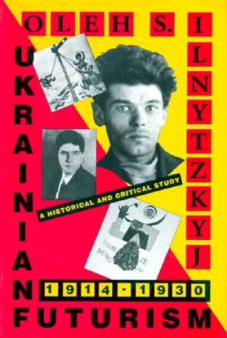 Ukrainian Futurism, 1914-1930 - A Historical and Critical Study