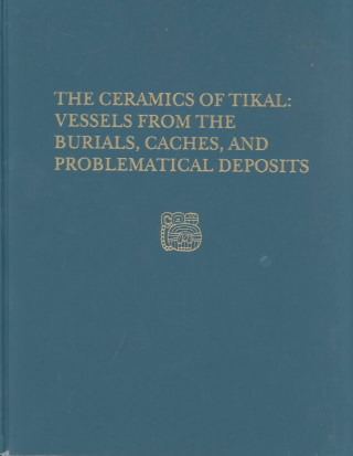 Ceramics of Tikal--Vessels from the Burials, Caches and Problematical Deposits