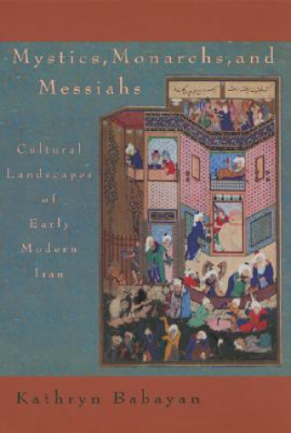 Mystics, Monarchs & Messiah - Cultural Landscape of Early Modern Iran