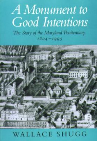 Monument to Good Intentions - The Story of the Maryland Penitentiary