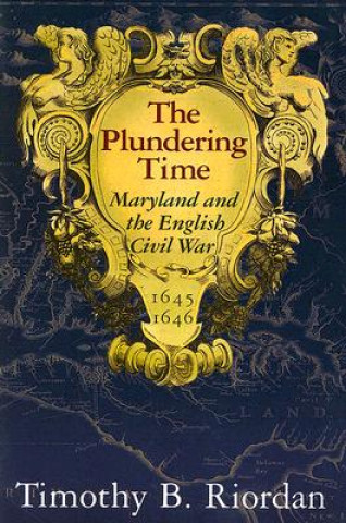 Plundering Time - Maryland and the English Civil War 1645-1646