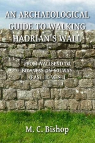 Archaeological Guide to Walking Hadrian's Wall from Wallsend to Bowness-on-Solway (East to West)
