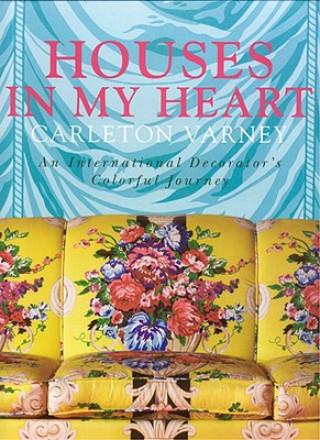 Houses in My Heart: Carleton Varney a Decorator's Colorful Journey