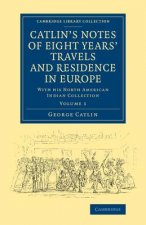 Catlin's Notes of Eight Years' Travels and Residence in Europe: Volume 1