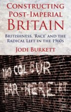 Constructing Post-Imperial Britain: Britishness, 'Race' and the Radical Left in the 1960s