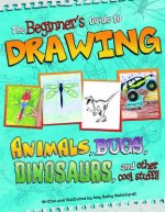 Beginner's Guide to Drawing Animals, Bugs, Dinosaurs and Other Cool Stuff