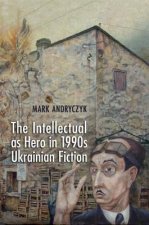 Intellectual as Hero in 1990s Ukrainian Fiction