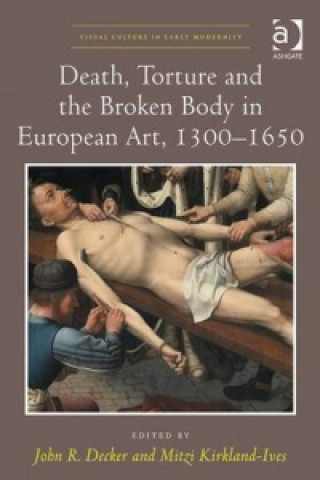 Death, Torture and the Broken Body in European Art, 1300-1650