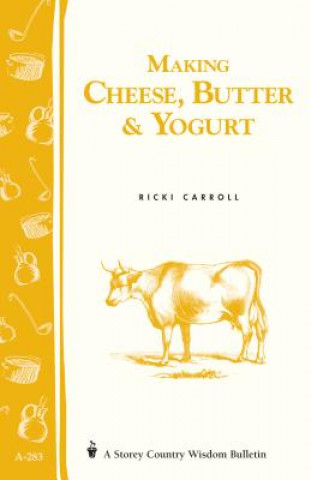 Making Cheese, Butter and Yogurt: Storey's Country Wisdom Bulletin  A.283