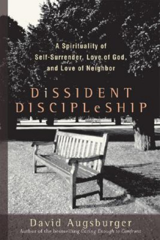 Dissident Discipleship - A Spirituality of Self-Surrender, Love of God, and Love of Neighbor