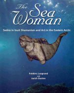 Sea Woman - Sedna in Inuit Shamanism and Art in the Eastern Arctic
