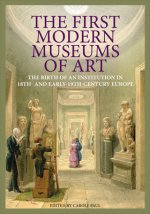 First Modern Museums of Art - The Birth of an Institution in 18th- and Early - 19th Century Europe