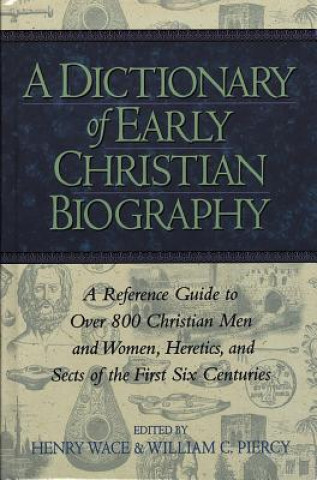 Dictionary of Early Christian Biography: a Reference Guide to Over 800 Christian Men and Women, Heretics, and Sects of the First Six Centuries