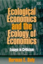 Ecological Economics and the Ecology of Economic - Essays in Criticism