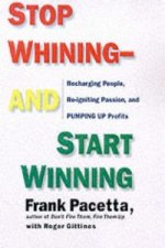 Stop Whining and Start Winning Recharging People, Re-Igniting Passion An d Pumping Up Profits