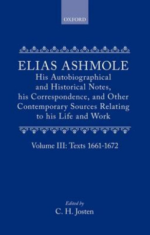 Elias Ashmole: His Autobiographical and Historical Notes, his Correspondence, and Other Contemporary Sources Relating to his Life and Work, Vol. 3: Te