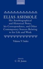 Elias Ashmole: His Autobiographical and Historical Notes, his Correspondence, and Other Contemporary Sources Relating to his Life and Work, Vol. 5: In