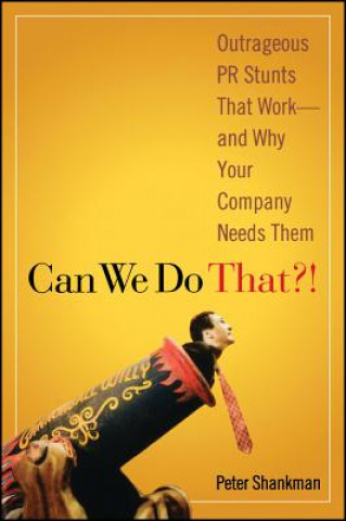 Can We Do That?! - Outrageous PR Stunts That Work and Why Your Company Needs Them