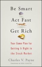Be Smart, Act Fast, Get Rich - Your Game Plan for Getting It Right in the Stock Market