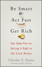 Be Smart, Act Fast, Get Rich - Your Game Plan for Getting It Right in the Stock Market