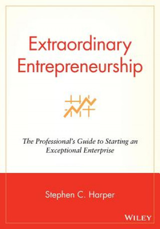 Extraordinary Entrepreneurship - The Professional's Guide to Starting an Exceptional Enterprise
